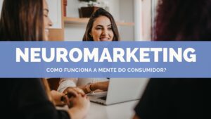 Leia mais sobre o artigo Neuromarketing: como funciona a mente do consumidor